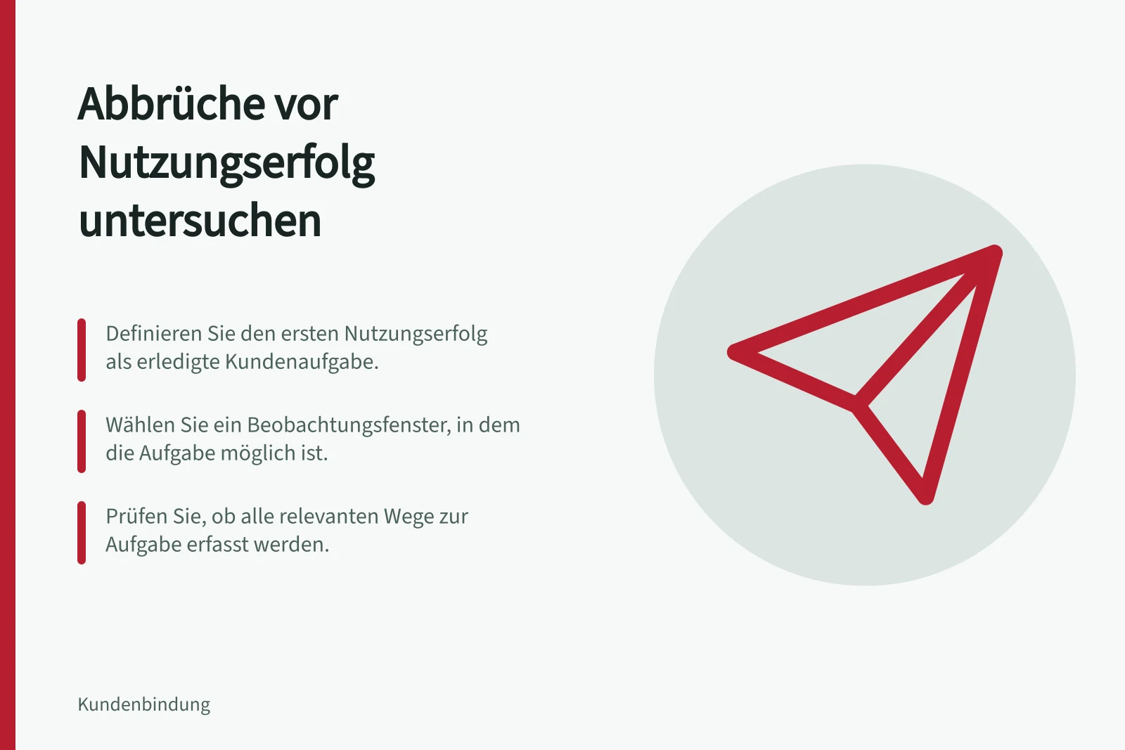 Abbrüche vor Nutzungserfolg untersuchen: Definieren Sie den ersten Nutzungserfolg als erledigte Kundenaufgabe.; Wählen Sie ein Beobachtungsfenster, in dem die Aufgabe möglich ist.; Prüfen Sie, ob alle relevanten Wege zur Aufgabe erfasst werden.