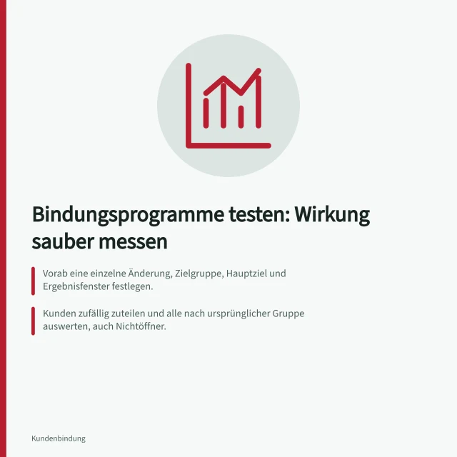 Bindungsprogramme testen: Wirkung sauber messen: Vorab eine einzelne Änderung, Zielgruppe, Hauptziel und Ergebnisfenster festlegen.; Kunden zufällig zuteilen und alle nach ursprünglicher Gruppe auswerten, auch Nichtöffner.; § 7 UWG: Werbe-E-Mails brauchen grundsätzlich vorherige ausdrückliche Einwilligung. Bindungsprogramme testen