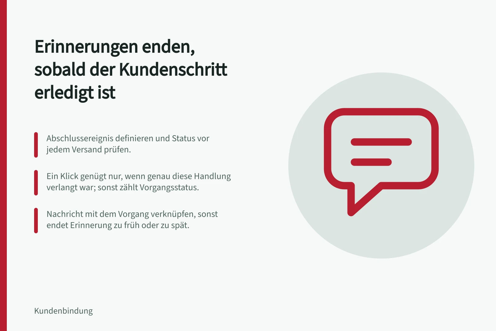 Erinnerungen enden, sobald der Kundenschritt erledigt ist: Abschlussereignis definieren und Status vor jedem Versand prüfen.; Ein Klick genügt nur, wenn genau diese Handlung verlangt war; sonst zählt Vorgangsstatus.; Nachricht mit dem Vorgang verknüpfen, sonst endet Erinnerung zu früh oder zu spät.