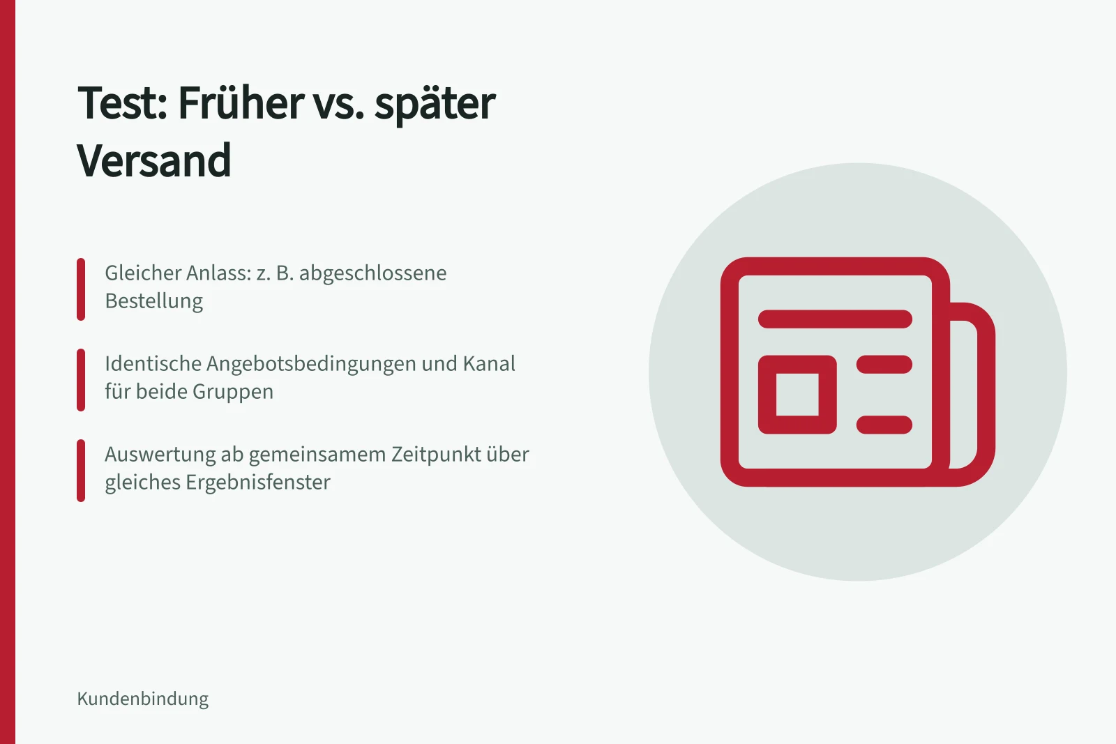 Test: Früher vs. später Versand: Gleicher Anlass: z. B. abgeschlossene Bestellung; Identische Angebotsbedingungen und Kanal für beide Gruppen; Auswertung ab gemeinsamem Zeitpunkt über gleiches Ergebnisfenster