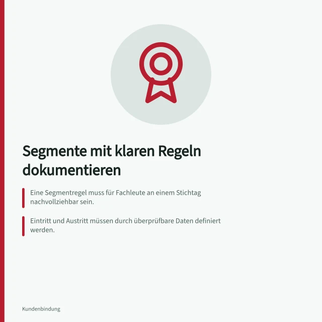 Segmente mit klaren Regeln dokumentieren: Eine Segmentregel muss für Fachleute an einem Stichtag nachvollziehbar sein.; Eintritt und Austritt müssen durch überprüfbare Daten definiert werden.; Unklare Fälle erfordern eine festgelegte Handhabung, z. B. als unsicher markiert. Segmente mit verständlichen Regeln dokumentieren