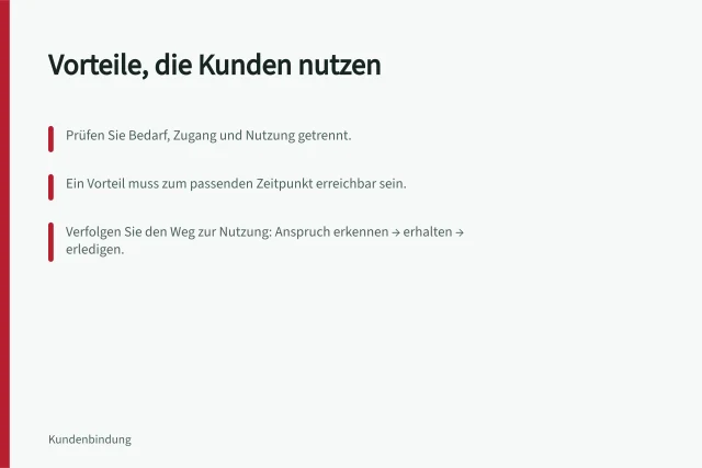 Vorteile, die Kunden nutzen: Prüfen Sie Bedarf, Zugang und Nutzung getrennt.; Ein Vorteil muss zum passenden Zeitpunkt erreichbar sein.; Verfolgen Sie den Weg zur Nutzung: Anspruch erkennen → erhalten → erledigen. Vorteile auswählen, die Kunden tatsächlich nutzen